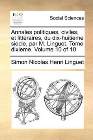 Cover of Annales Politiques, Civiles, Et Litteraires, Du Dix-Huitieme Siecle, Par M. Linguet. Tome Dixieme. Volume 10 of 10