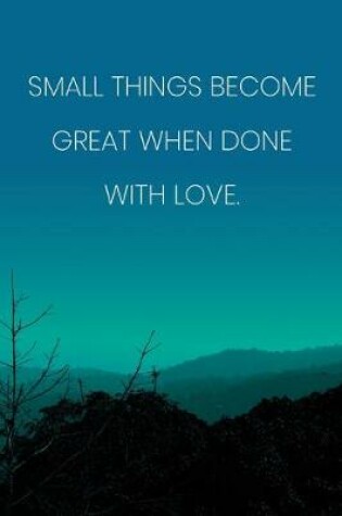 Cover of Inspirational Quote Notebook - 'Small Things Become Great When Done With Love.' - Inspirational Journal to Write in