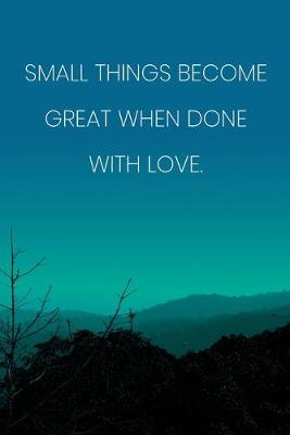 Book cover for Inspirational Quote Notebook - 'Small Things Become Great When Done With Love.' - Inspirational Journal to Write in