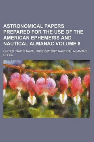 Cover of Astronomical Papers Prepared for the Use of the American Ephemeris and Nautical Almanac Volume 8