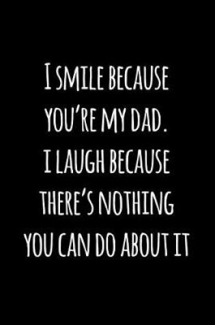 Cover of I smile because you're my dad. i laugh because there's nothing you can do about it.