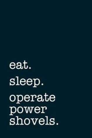 Cover of eat. sleep. operate power shovels. - Lined Notebook