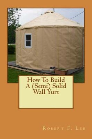 Cover of How To Build A (Semi) Solid Wall Yurt