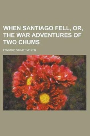 Cover of When Santiago Fell, Or, the War Adventures of Two Chums