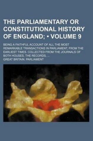 Cover of The Parliamentary or Constitutional History of England (Volume 9 ); Being a Faithful Account of All the Most Remarkable Transactions in Parliament, Fr
