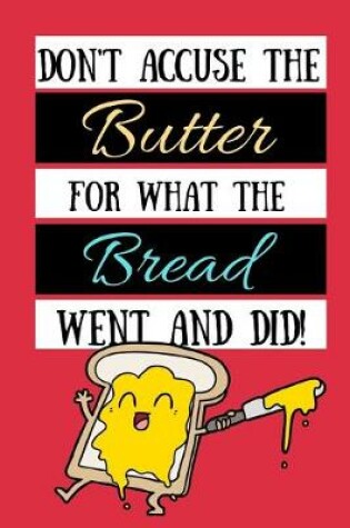 Cover of Don't Accuse The Butter For What The Bread Went And Did!