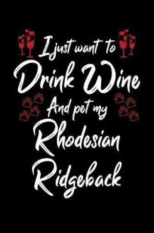 Cover of I Just Wanna Drink Wine And Pet My Rhodesian Ridgeback