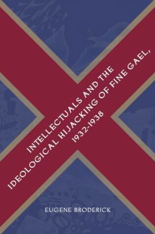 Cover of Intellectuals and the Ideological Hijacking of Fine Gael, 1932-1938
