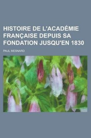 Cover of Histoire de L'Academie Francaise Depuis Sa Fondation Jusqu'en 1830