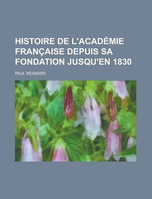 Book cover for Histoire de L'Academie Francaise Depuis Sa Fondation Jusqu'en 1830