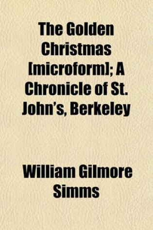 Cover of The Golden Christmas [Microform]; A Chronicle of St. John's, Berkeley