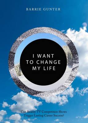 Book cover for I Want to Change My Life: Can Reality TV Competition Shows Trigger Lasting Career Success?