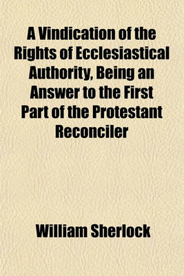 Book cover for A Vindication of the Rights of Ecclesiastical Authority, Being an Answer to the First Part of the Protestant Reconciler