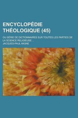 Cover of Encyclopedie Theologique; Ou Serie de Dictionnaires Sur Toutes Les Parties de La Science Religieuse ... (45)