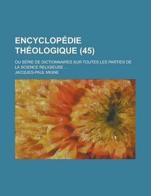 Book cover for Encyclopedie Theologique; Ou Serie de Dictionnaires Sur Toutes Les Parties de La Science Religieuse ... (45)