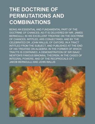 Book cover for The Doctrine of Permutations and Combinations; Being an Essential and Fundamental Part of the Doctrine of Chances; As It Is Delivered by Mr. James Bernoulli, in His Excellent Treatise on the Doctrine of Chances, Intitled, Ars Conjectandi,