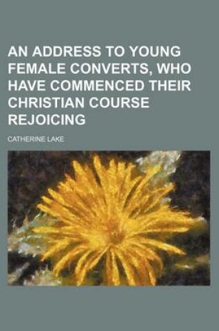 Cover of An Address to Young Female Converts, Who Have Commenced Their Christian Course Rejoicing