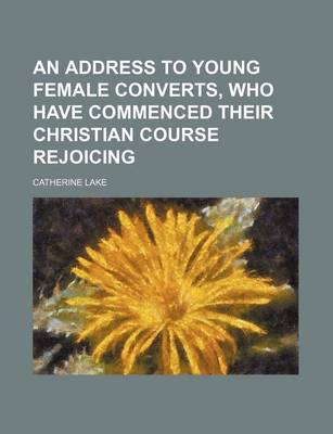 Book cover for An Address to Young Female Converts, Who Have Commenced Their Christian Course Rejoicing