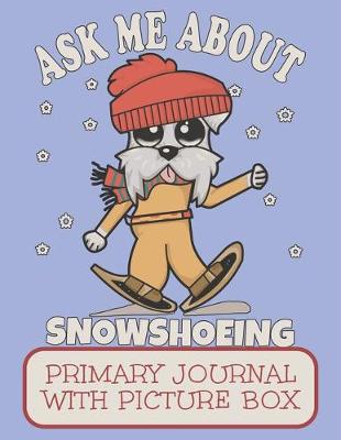 Book cover for Ask Me About Snowshoeing Primary Journal With Picture Box