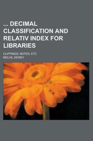 Cover of Decimal Classification and Relativ Index for Libraries; Clippings, Notes, Etc