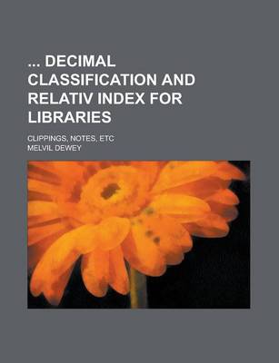 Book cover for Decimal Classification and Relativ Index for Libraries; Clippings, Notes, Etc