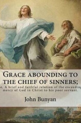 Cover of Grace abounding to the chief of sinners; or, A brief and faithful relation of the exceeding mercy of God in Christ to his poor servant. By