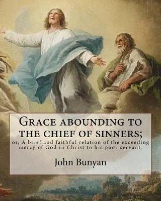 Book cover for Grace abounding to the chief of sinners; or, A brief and faithful relation of the exceeding mercy of God in Christ to his poor servant. By