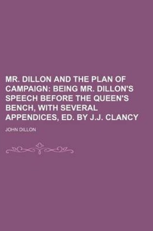 Cover of Mr. Dillon and the Plan of Campaign; Being Mr. Dillon's Speech Before the Queen's Bench, with Several Appendices, Ed. by J.J. Clancy