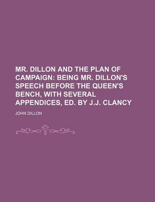 Book cover for Mr. Dillon and the Plan of Campaign; Being Mr. Dillon's Speech Before the Queen's Bench, with Several Appendices, Ed. by J.J. Clancy