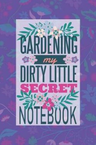 Cover of Gardening My Dirty Little Secret Notebook