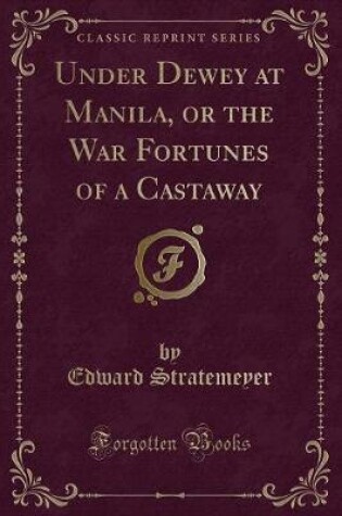 Cover of Under Dewey at Manila, or the War Fortunes of a Castaway (Classic Reprint)