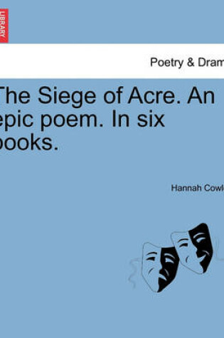 Cover of The Siege of Acre. an Epic Poem. in Six Books.