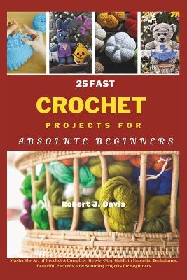 Book cover for 25 Fast Crochet Projects for Absolute Beginners