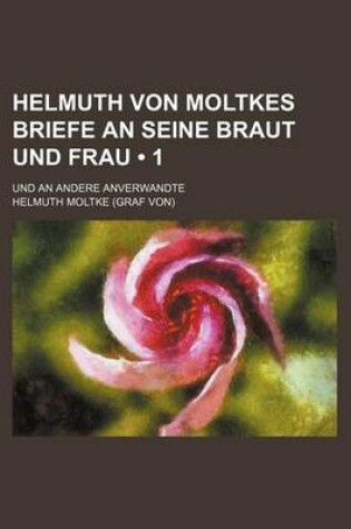 Cover of Helmuth Von Moltkes Briefe an Seine Braut Und Frau (1); Und an Andere Anverwandte