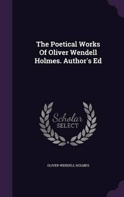 Book cover for The Poetical Works of Oliver Wendell Holmes. Author's Ed