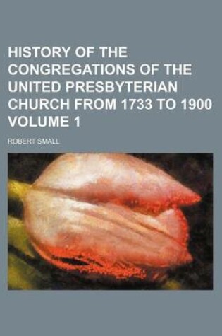 Cover of History of the Congregations of the United Presbyterian Church from 1733 to 1900 Volume 1