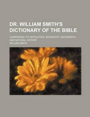 Book cover for Dr. William Smith's Dictionary of the Bible; Comprising Its Antiquities, Biography, Geography, and Natural History