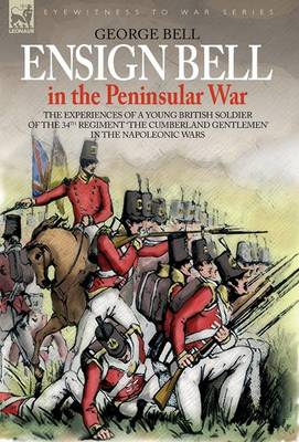 Cover of Ensign Bell in the Peninsular War - The Experiences of a Young British Soldier of the 34th Regiment 'the Cumberland Gentlemen' in the Napoleonic Wars