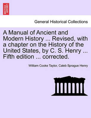 Book cover for A Manual of Ancient and Modern History ... Revised, with a Chapter on the History of the United States, by C. S. Henry ... Fifth Edition ... Corrected.