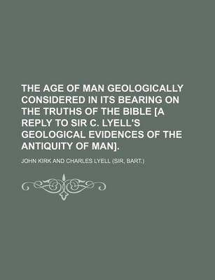 Book cover for The Age of Man Geologically Considered in Its Bearing on the Truths of the Bible [A Reply to Sir C. Lyell's Geological Evidences of the Antiquity of Man]