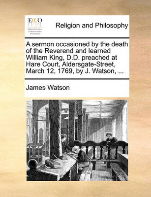 Book cover for A Sermon Occasioned by the Death of the Reverend and Learned William King, D.D. Preached at Hare Court, Aldersgate-Street, March 12, 1769, by J. Watson, ...