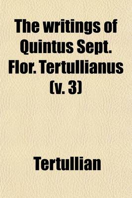 Book cover for The Writings of Quintus Sept. Flor. Tertullianus (Volume 3)