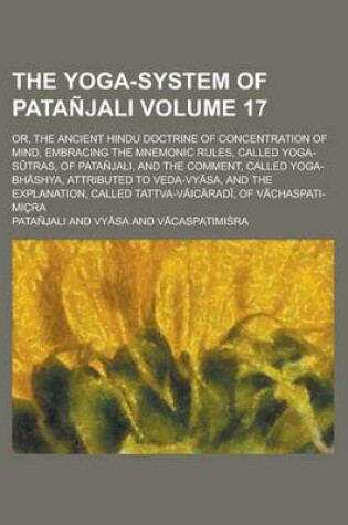 Cover of The Yoga-System of Patanjali, Or, the Ancient Hindu Doctrine of Concentration of Mind (Volume 17); Embracing the Mnemonic Rules, Called