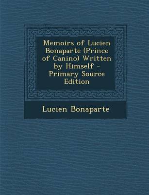 Book cover for Memoirs of Lucien Bonaparte (Prince of Canino) Written by Himself - Primary Source Edition