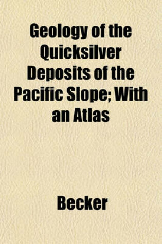 Cover of Geology of the Quicksilver Deposits of the Pacific Slope; With an Atlas