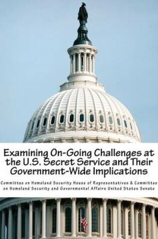 Cover of Examining On-Going Challenges at the U.S. Secret Service and Their Government-Wide Implications