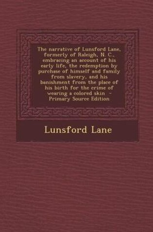 Cover of The Narrative of Lunsford Lane, Formerly of Raleigh, N. C., Embracing an Account of His Early Life, the Redemption by Purchase of Himself and Family F