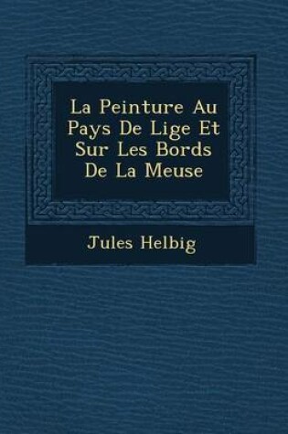 Cover of La Peinture Au Pays de Li GE Et Sur Les Bords de La Meuse