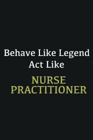 Cover of Behave like Legend Act Like Nurse practitioner