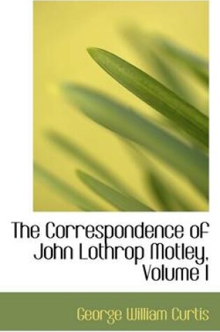 Cover of The Correspondence of John Lothrop Motley, Volume I